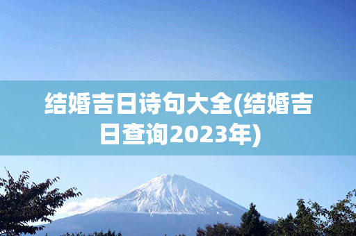 结婚吉日诗句大全(结婚吉日查询2023年)