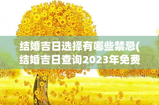 结婚吉日选择有哪些禁忌(结婚吉日查询2023年免费算)