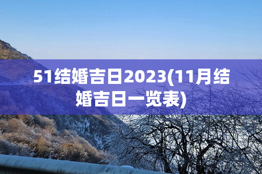 51结婚吉日2023(11月结婚吉日一览表)