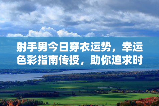 射手男今日穿衣运势，幸运色彩指南传授，助你追求时尚风尚！