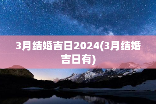 3月结婚吉日2024(3月结婚吉日有)