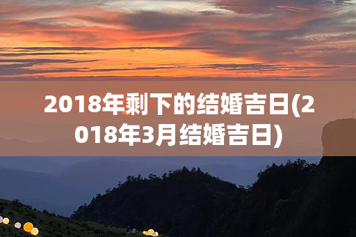 2018年剩下的结婚吉日(2018年3月结婚吉日)