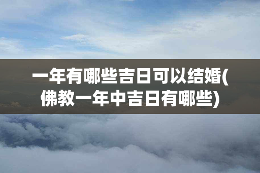 一年有哪些吉日可以结婚(佛教一年中吉日有哪些)