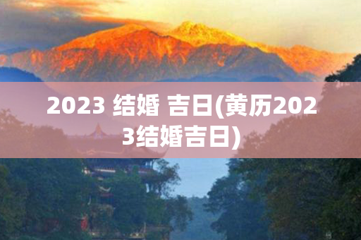 2023 结婚 吉日(黄历2023结婚吉日)