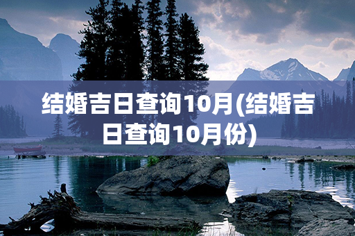 结婚吉日查询10月(结婚吉日查询10月份)