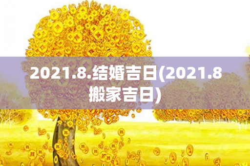 2021.8.结婚吉日(2021.8搬家吉日)