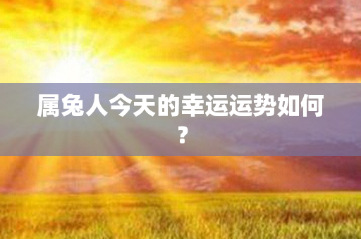 属兔人今天的幸运运势如何？