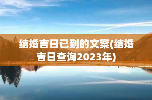 结婚吉日已到的文案(结婚吉日查询2023年)