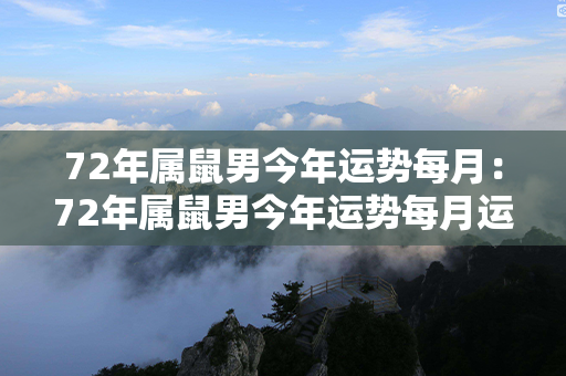 72年属鼠男今年运势每月：72年属鼠男今年运势每月运程 