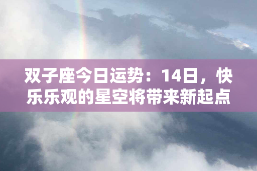 双子座今日运势：14日，快乐乐观的星空将带来新起点