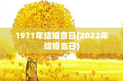 1971年结婚吉日(2022年结婚吉日)