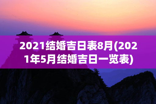 2021结婚吉日表8月(2021年5月结婚吉日一览表)