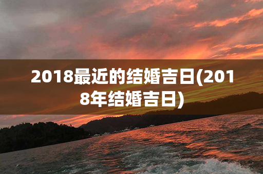 2018最近的结婚吉日(2018年结婚吉日)