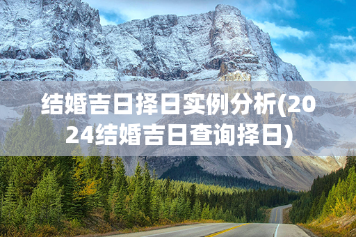 结婚吉日择日实例分析(2024结婚吉日查询择日)