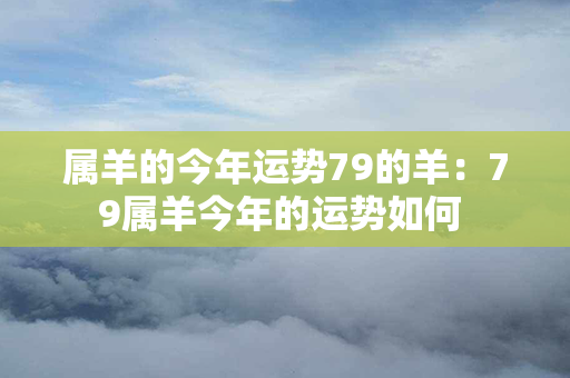 属羊的今年运势79的羊：79属羊今年的运势如何 