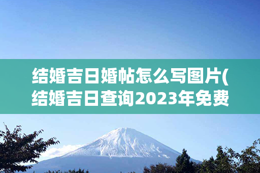 结婚吉日婚帖怎么写图片(结婚吉日查询2023年免费算)