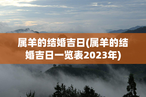 属羊的结婚吉日(属羊的结婚吉日一览表2023年)