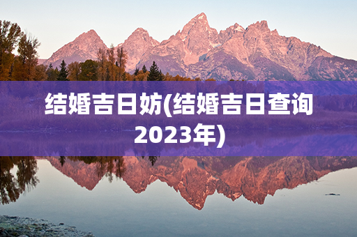 结婚吉日妨(结婚吉日查询2023年)