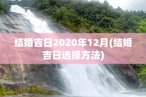 结婚吉日2020年12月(结婚吉日选择方法)