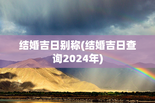 结婚吉日别称(结婚吉日查询2024年)