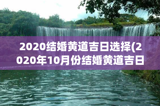 2020结婚黄道吉日选择(2020年10月份结婚黄道吉日)