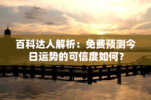 百科达人解析：免费预测今日运势的可信度如何？