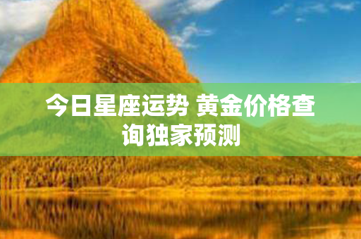 今日星座运势 黄金价格查询独家预测