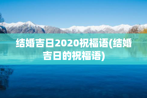 结婚吉日2020祝福语(结婚吉日的祝福语)