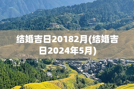 结婚吉日20182月(结婚吉日2024年5月)