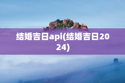 结婚吉日api(结婚吉日2024)