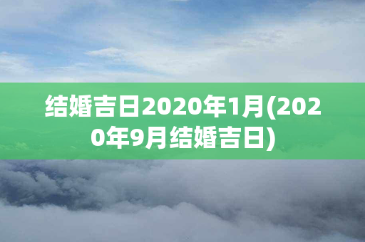 结婚吉日2020年1月(2020年9月结婚吉日)