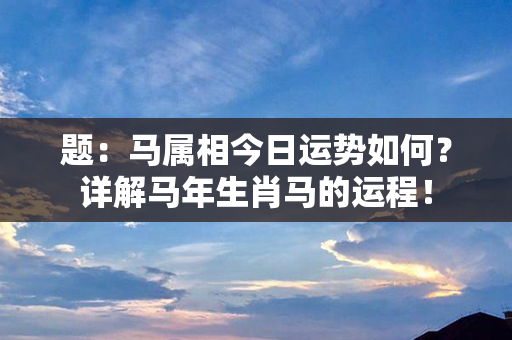 题：马属相今日运势如何？详解马年生肖马的运程！