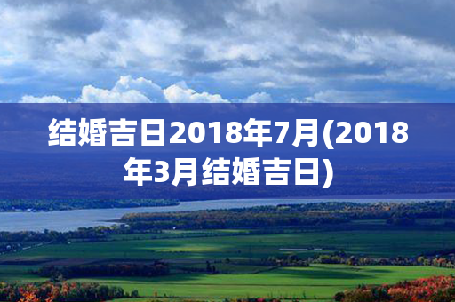 结婚吉日2018年7月(2018年3月结婚吉日)