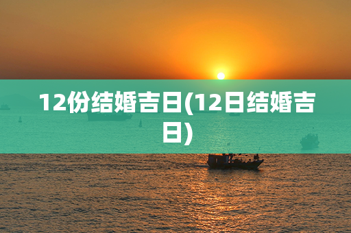 12份结婚吉日(12日结婚吉日)