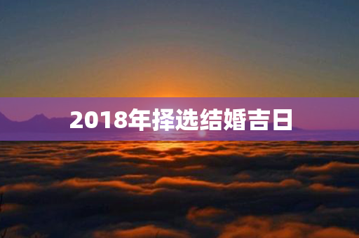 2018年择选结婚吉日