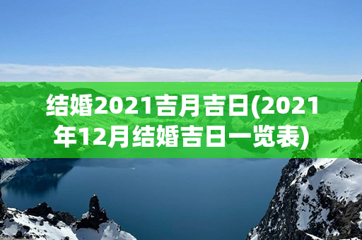 结婚2021吉月吉日(2021年12月结婚吉日一览表)