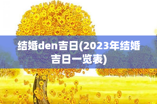 结婚den吉日(2023年结婚吉日一览表)