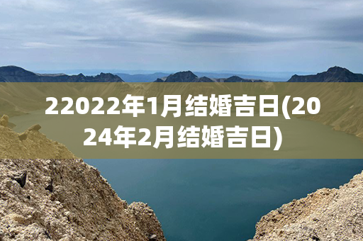 22022年1月结婚吉日(2024年2月结婚吉日)