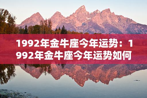 1992年金牛座今年运势：1992年金牛座今年运势如何 