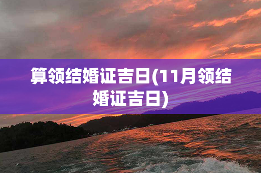 算领结婚证吉日(11月领结婚证吉日)