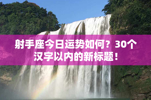 射手座今日运势如何？30个汉字以内的新标题！