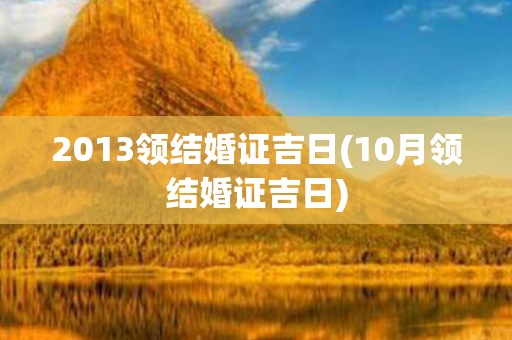 2013领结婚证吉日(10月领结婚证吉日)