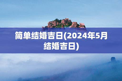 简单结婚吉日(2024年5月结婚吉日)