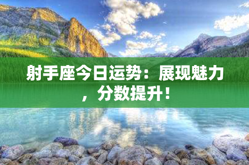 射手座今日运势：展现魅力，分数提升！