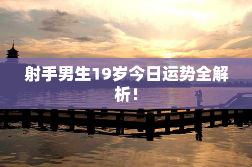 射手男生19岁今日运势全解析！