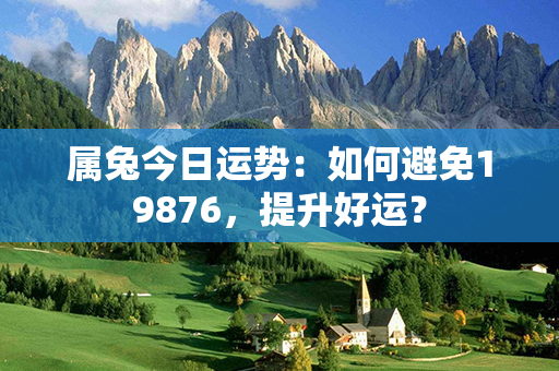 属兔今日运势：如何避免19876，提升好运？