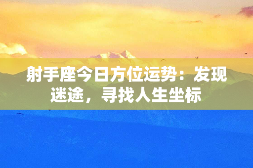 射手座今日方位运势：发现迷途，寻找人生坐标