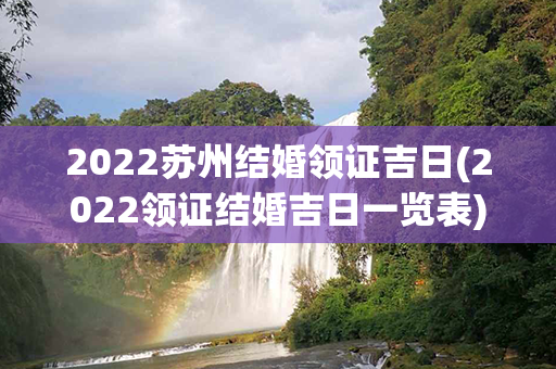 2022苏州结婚领证吉日(2022领证结婚吉日一览表)