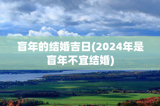 盲年的结婚吉日(2024年是盲年不宜结婚)