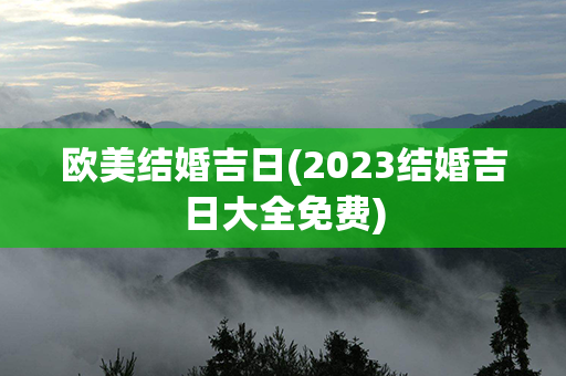 欧美结婚吉日(2023结婚吉日大全免费)